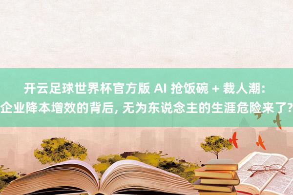开云足球世界杯官方版 AI 抢饭碗 + 裁人潮: 企业降本增效的背后, 无为东说念主的生涯危险来了?