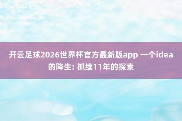 开云足球2026世界杯官方最新版app 一个idea的降生: 抓续11年的探索