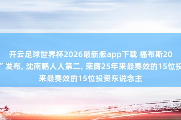 开云足球世界杯2026最新版app下载 福布斯2026“点金榜”发布, 沈南鹏人人第二, 荣膺25年来最奏效的15位投资东说念主