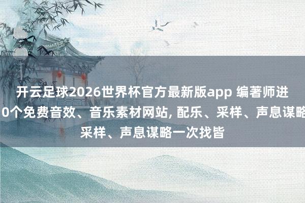 开云足球2026世界杯官方最新版app 编著师进阶必备: 10个免费音效、音乐素材网站, 配乐、采样、声息谋略一次找皆