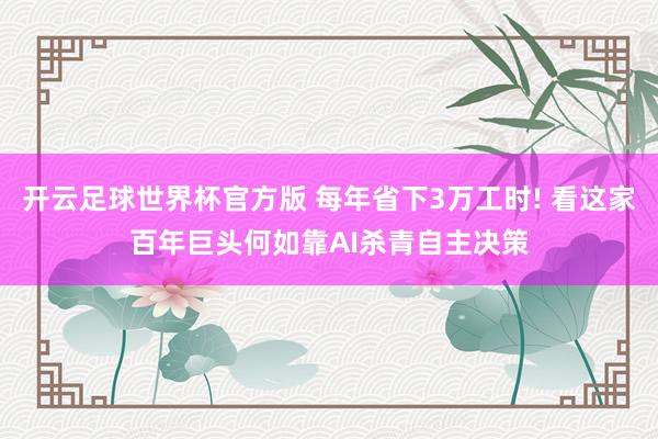 开云足球世界杯官方版 每年省下3万工时! 看这家百年巨头何如靠AI杀青自主决策