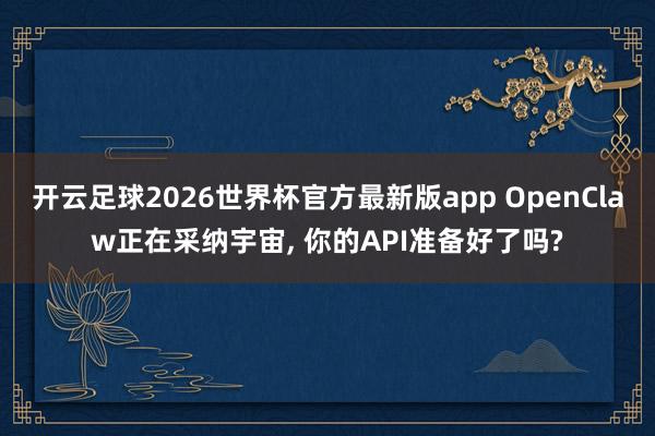 开云足球2026世界杯官方最新版app OpenClaw正在采纳宇宙, 你的API准备好了吗?