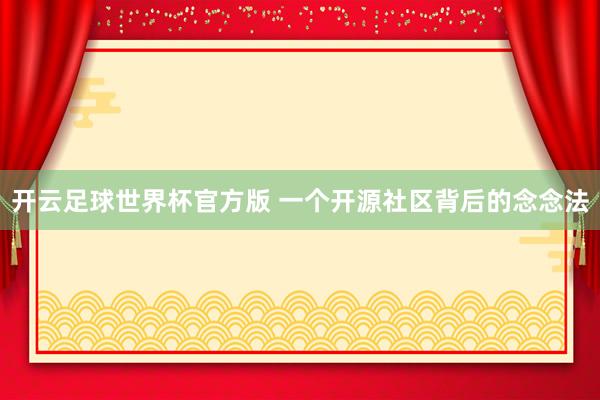 开云足球世界杯官方版 一个开源社区背后的念念法