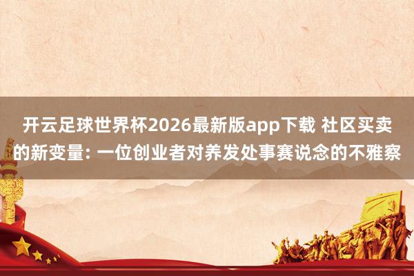 开云足球世界杯2026最新版app下载 社区买卖的新变量: 一位创业者对养发处事赛说念的不雅察