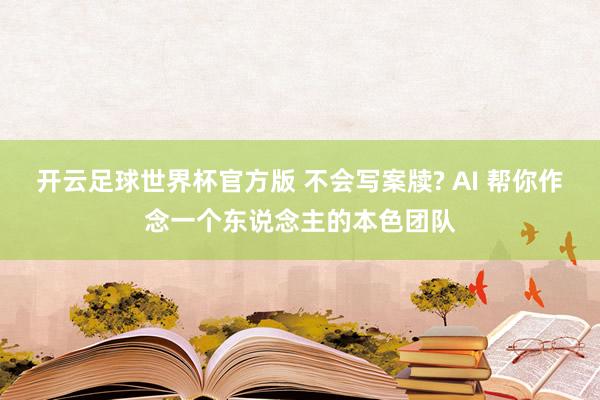 开云足球世界杯官方版 不会写案牍? AI 帮你作念一个东说念主的本色团队
