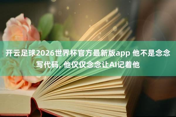 开云足球2026世界杯官方最新版app 他不是念念写代码, 他仅仅念念让AI记着他