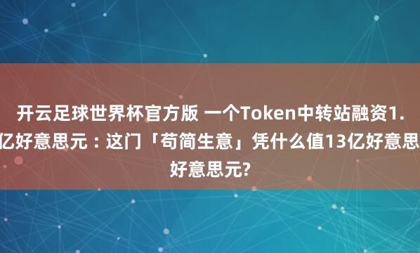 开云足球世界杯官方版 一个Token中转站融资1.13亿好意思元 : 这门「苟简生意」凭什么值13亿好意思元?