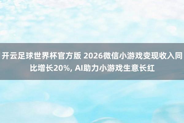 开云足球世界杯官方版 2026微信小游戏变现收入同比增长20%, AI助力小游戏生意长红