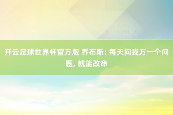 开云足球世界杯官方版 乔布斯: 每天问我方一个问题, 就能改命