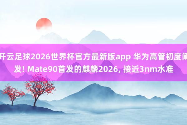 开云足球2026世界杯官方最新版app 华为高管初度阐发! Mate90首发的麒麟2026, 接近3nm水准