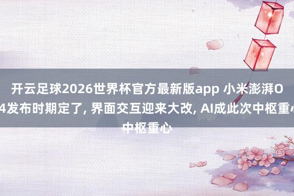 开云足球2026世界杯官方最新版app 小米澎湃OS4发布时期定了, 界面交互迎来大改, AI成此次中枢重心