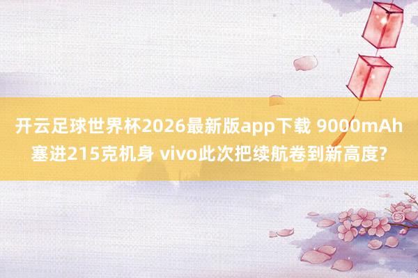 开云足球世界杯2026最新版app下载 9000mAh塞进215克机身 vivo此次把续航卷到新高度?