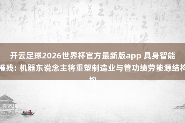 开云足球2026世界杯官方最新版app 具身智能摧残: 机器东说念主将重塑制造业与管功绩劳能源结构
