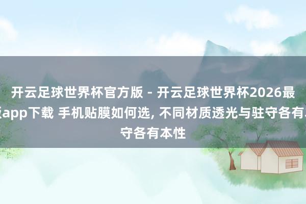 开云足球世界杯官方版 - 开云足球世界杯2026最新版app下载 手机贴膜如何选, 不同材质透光与驻守各有本性