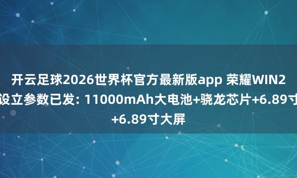 开云足球2026世界杯官方最新版app 荣耀WIN2全系设立参数已发: 11000mAh大电池+骁龙芯片+6.89寸大屏