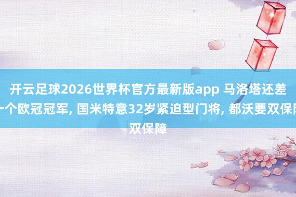 开云足球2026世界杯官方最新版app 马洛塔还差一个欧冠冠军, 国米特意32岁紧迫型门将, 都沃要双保障