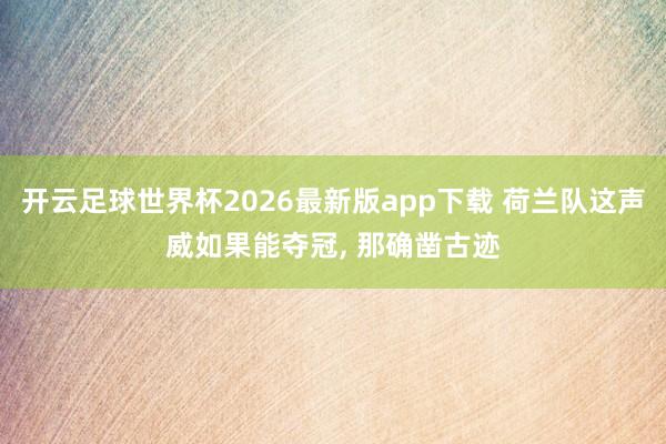 开云足球世界杯2026最新版app下载 荷兰队这声威如果能夺冠, 那确凿古迹