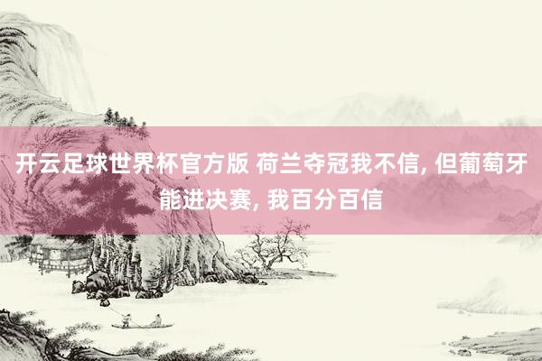 开云足球世界杯官方版 荷兰夺冠我不信, 但葡萄牙能进决赛, 我百分百信