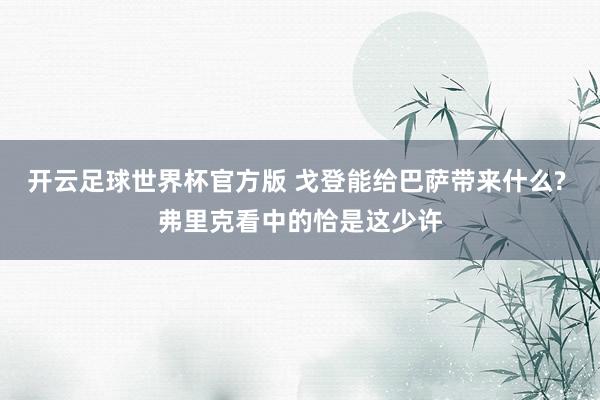 开云足球世界杯官方版 戈登能给巴萨带来什么? 弗里克看中的恰是这少许