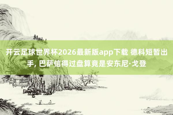 开云足球世界杯2026最新版app下载 德科短暂出手, 巴萨信得过盘算竟是安东尼·戈登