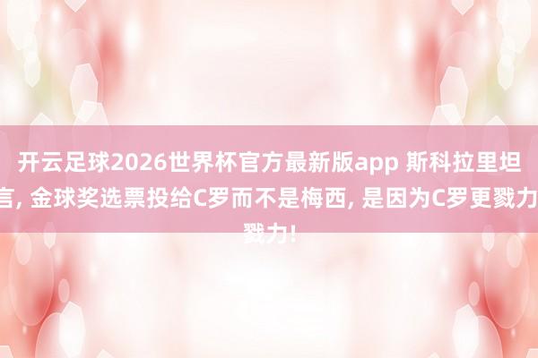 开云足球2026世界杯官方最新版app 斯科拉里坦言, 金球奖选票投给C罗而不是梅西, 是因为C罗更戮力!