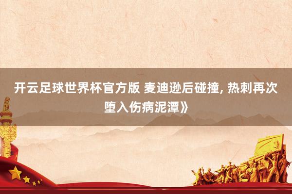 开云足球世界杯官方版 麦迪逊后碰撞, 热刺再次堕入伤病泥潭》
