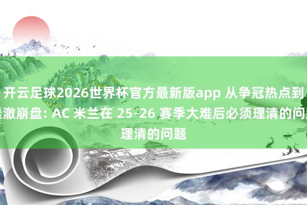 开云足球2026世界杯官方最新版app 从争冠热点到透澈崩盘: AC 米兰在 25-26 赛季大难后必须理清的问题