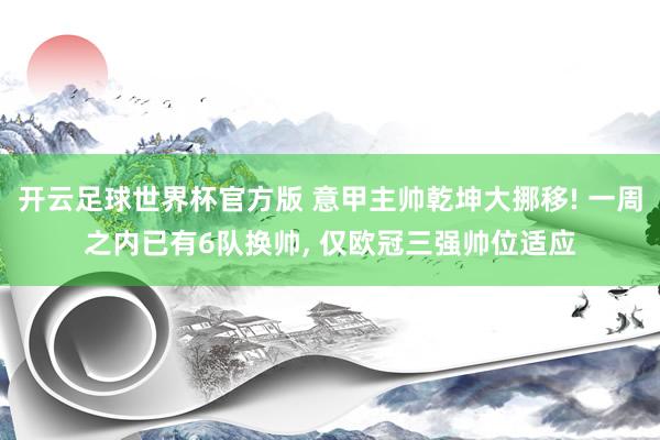 开云足球世界杯官方版 意甲主帅乾坤大挪移! 一周之内已有6队换帅, 仅欧冠三强帅位适应
