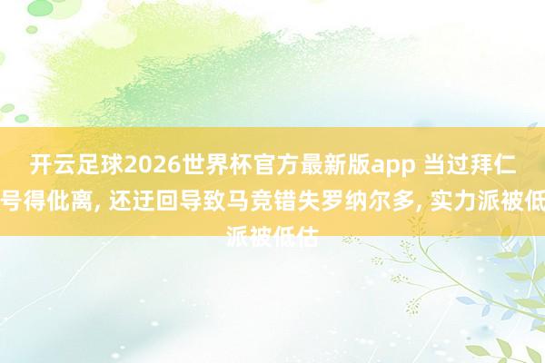 开云足球2026世界杯官方最新版app 当过拜仁头号得仳离, 还迂回导致马竞错失罗纳尔多, 实力派被低估