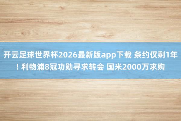 开云足球世界杯2026最新版app下载 条约仅剩1年! 利物浦8冠功勋寻求转会 国米2000万求购