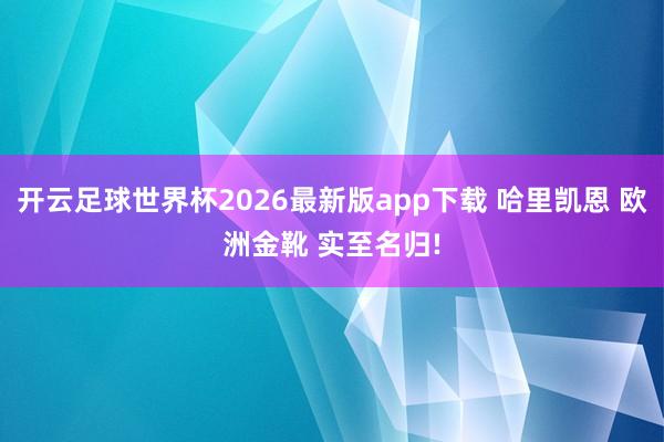 开云足球世界杯2026最新版app下载 哈里凯恩 欧洲金靴 实至名归!