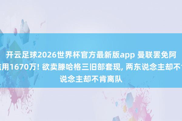 开云足球2026世界杯官方最新版app 曼联罢免阿莫林滥用1670万! 欲卖滕哈格三旧部套现, 两东说念主却不肯离队