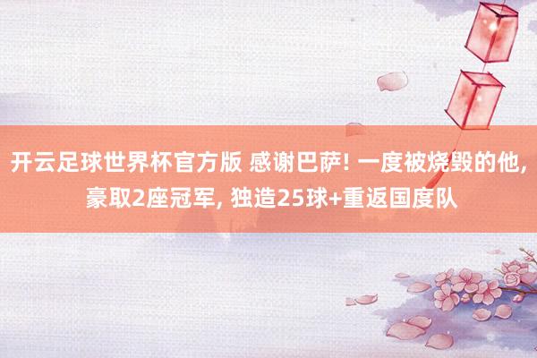 开云足球世界杯官方版 感谢巴萨! 一度被烧毁的他, 豪取2座冠军, 独造25球+重返国度队