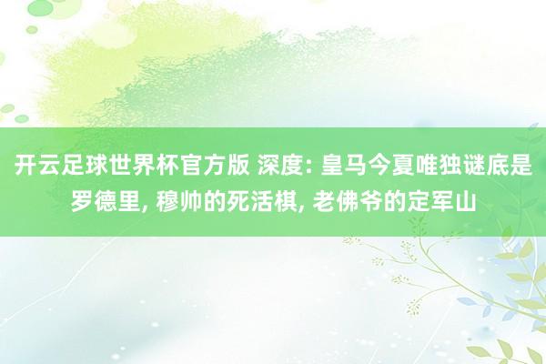 开云足球世界杯官方版 深度: 皇马今夏唯独谜底是罗德里, 穆帅的死活棋, 老佛爷的定军山
