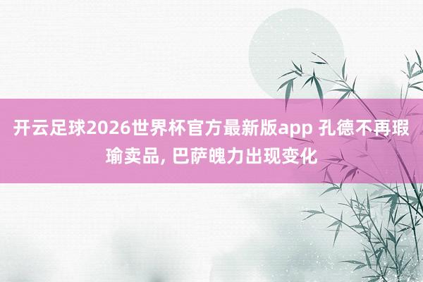 开云足球2026世界杯官方最新版app 孔德不再瑕瑜卖品, 巴萨魄力出现变化