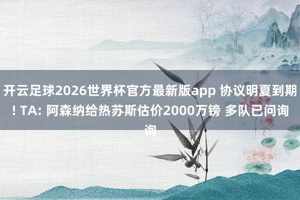 开云足球2026世界杯官方最新版app 协议明夏到期! TA: 阿森纳给热苏斯估价2000万镑 多队已问询