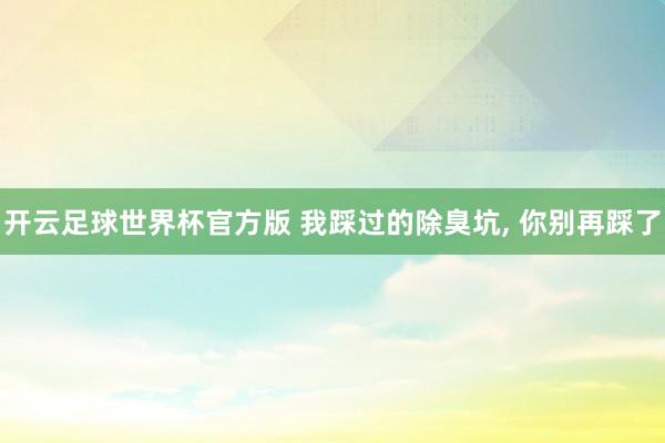 开云足球世界杯官方版 我踩过的除臭坑, 你别再踩了