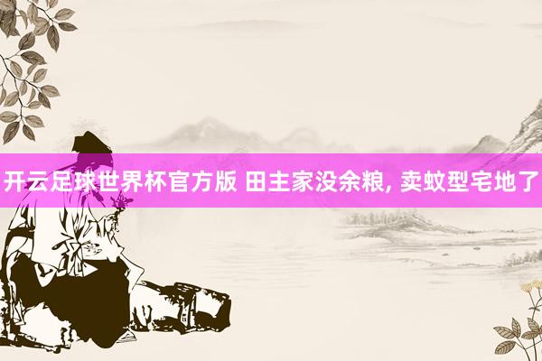 开云足球世界杯官方版 田主家没余粮, 卖蚊型宅地了