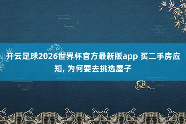 开云足球2026世界杯官方最新版app 买二手房应知, 为何要去挑选屋子