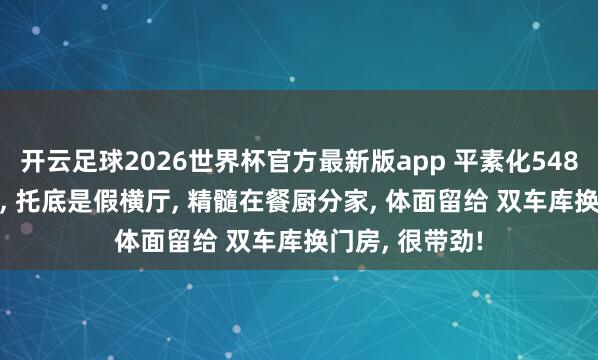 开云足球2026世界杯官方最新版app 平素化548.8㎡底层逻辑, 托底是假横厅, 精髓在餐厨分家, 体面留给 双车库换门房, 很带劲!