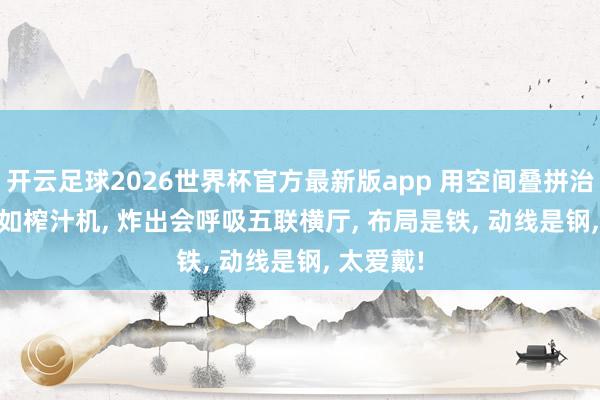 开云足球2026世界杯官方最新版app 用空间叠拼治267㎡, 如榨汁机, 炸出会呼吸五联横厅, 布局是铁, 动线是钢, 太爱戴!