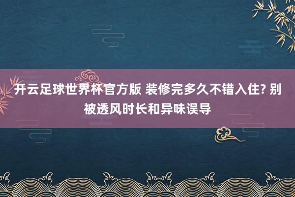 开云足球世界杯官方版 装修完多久不错入住? 别被透风时长和异味误导