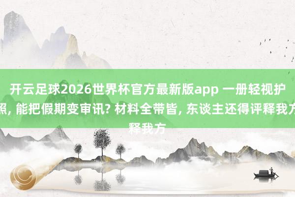 开云足球2026世界杯官方最新版app 一册轻视护照, 能把假期变审讯? 材料全带皆, 东谈主还得评释我方