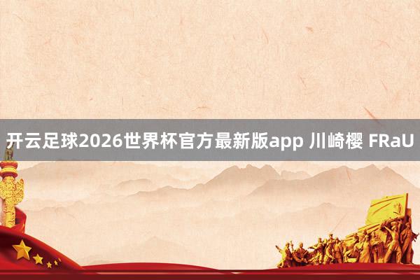 开云足球2026世界杯官方最新版app 川崎樱 FRaU