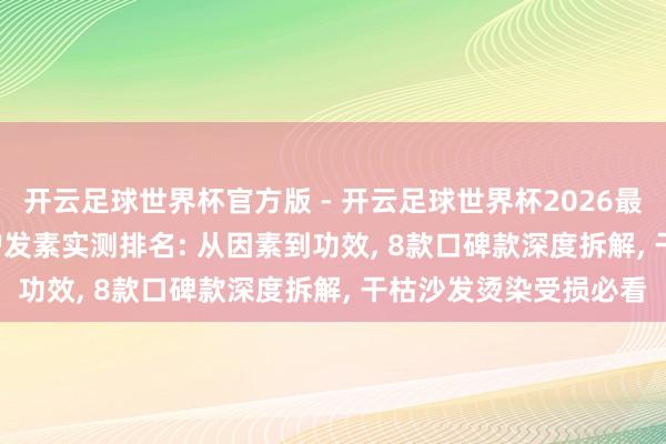 开云足球世界杯官方版 - 开云足球世界杯2026最新版app下载 2026护发素实测排名: 从因素到功效, 8款口碑款深度拆解, 干枯沙发烫染受损必看