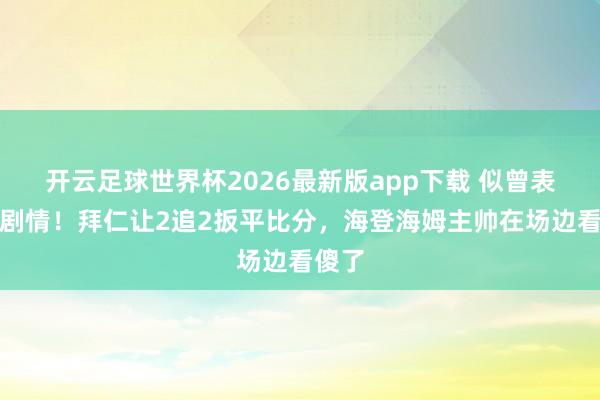开云足球世界杯2026最新版app下载 似曾表现的剧情！拜仁让2追2扳平比分，<a href=