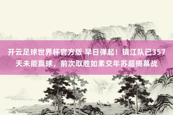 开云足球世界杯官方版 早日弹起！镇江队已357天未能赢球，前次取胜如素交年苏超揭幕战