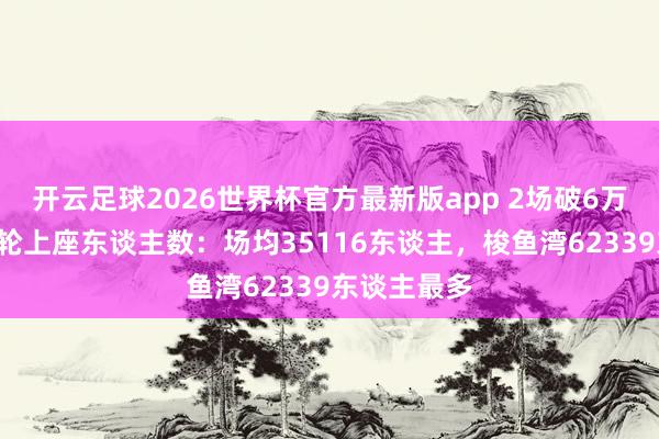 开云足球2026世界杯官方最新版app 2场破6万！中超第9轮上座东谈主数：场均35116东谈主，<a href=
