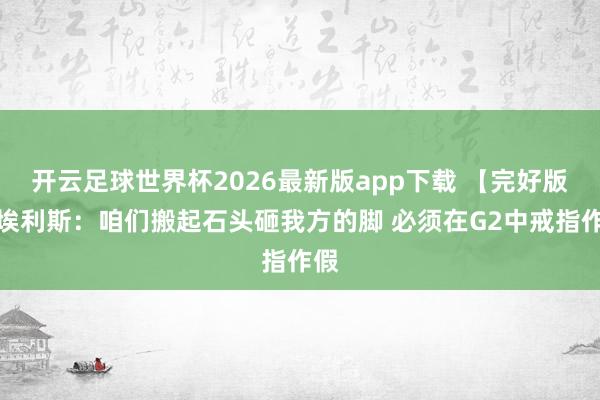 开云足球世界杯2026最新版app下载 【完好版】埃利斯：咱们搬起石头砸我方的脚 必须在G2中戒指作假