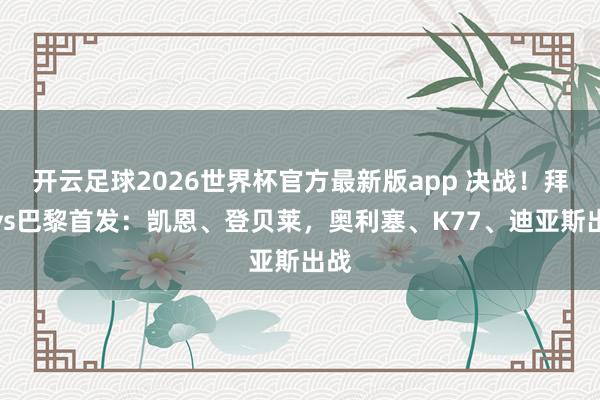 开云足球2026世界杯官方最新版app 决战！拜仁vs巴黎首发：凯恩、登贝莱，奥利塞、K77、迪亚斯出战